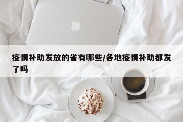 疫情补助发放的省有哪些/各地疫情补助都发了吗