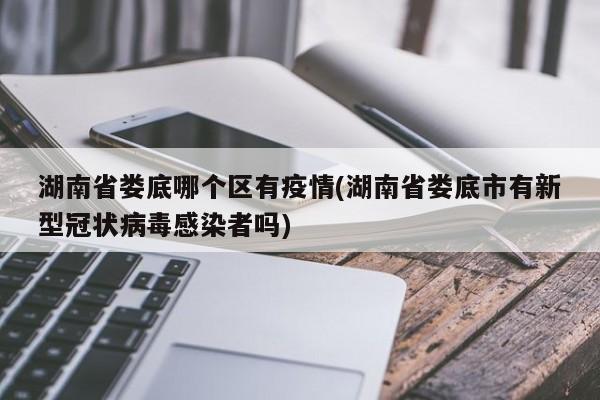 湖南省娄底哪个区有疫情(湖南省娄底市有新型冠状病毒感染者吗)