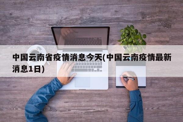中国云南省疫情消息今天(中国云南疫情最新消息1日)