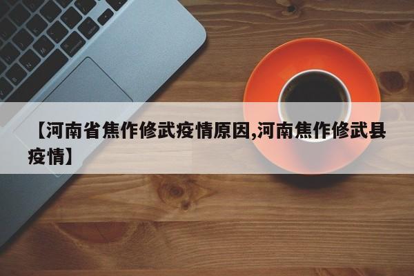 【河南省焦作修武疫情原因,河南焦作修武县疫情】
