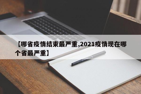 【哪省疫情结束最严重,2021疫情现在哪个省最严重】