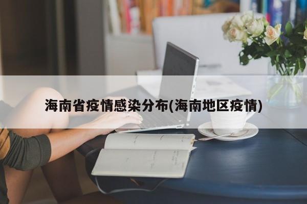 海南省疫情感染分布(海南地区疫情)
