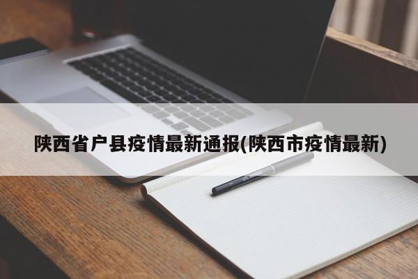 陕西省户县疫情最新通报(陕西市疫情最新)