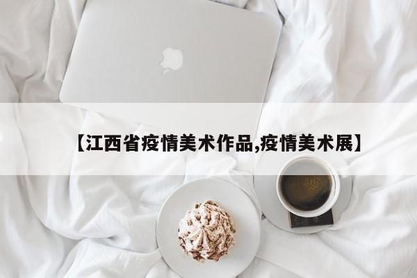 【江西省疫情美术作品,疫情美术展】