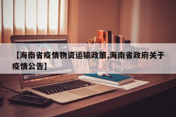 【海南省疫情物资运输政策,海南省政府关于疫情公告】