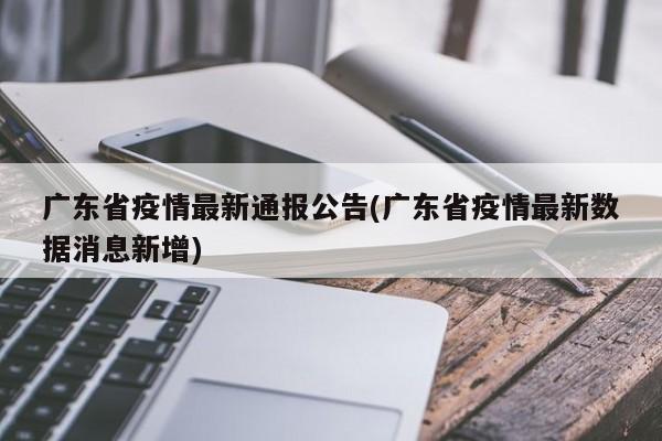 广东省疫情最新通报公告(广东省疫情最新数据消息新增)