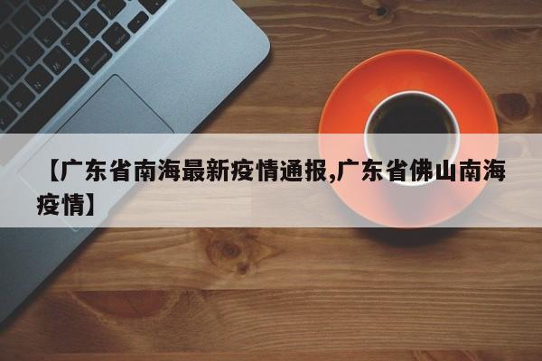 【广东省南海最新疫情通报,广东省佛山南海疫情】