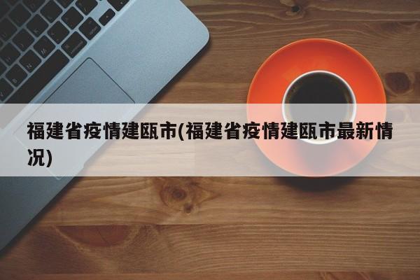 福建省疫情建瓯市(福建省疫情建瓯市最新情况)