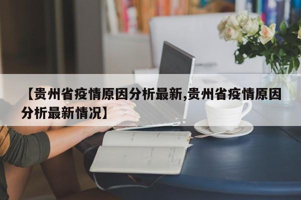 【贵州省疫情原因分析最新,贵州省疫情原因分析最新情况】