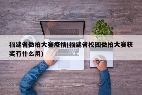 福建省微拍大赛疫情(福建省校园微拍大赛获奖有什么用)