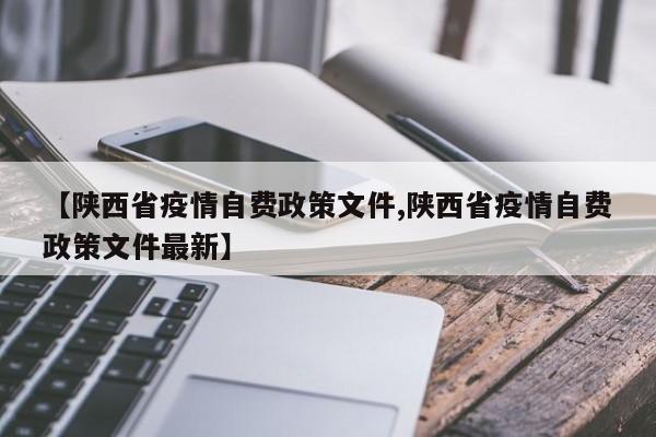 【陕西省疫情自费政策文件,陕西省疫情自费政策文件最新】