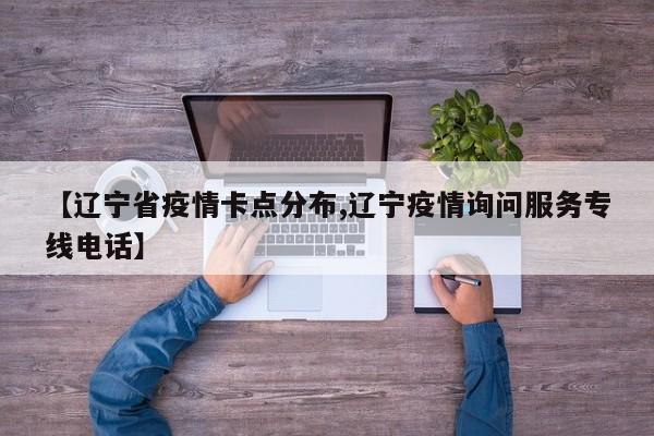 【辽宁省疫情卡点分布,辽宁疫情询问服务专线电话】