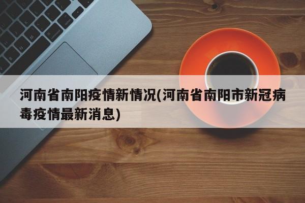 河南省南阳疫情新情况(河南省南阳市新冠病毒疫情最新消息)