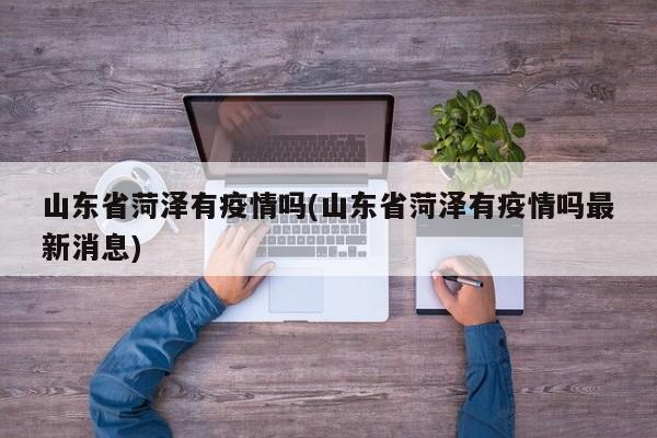 山东省菏泽有疫情吗(山东省菏泽有疫情吗最新消息)
