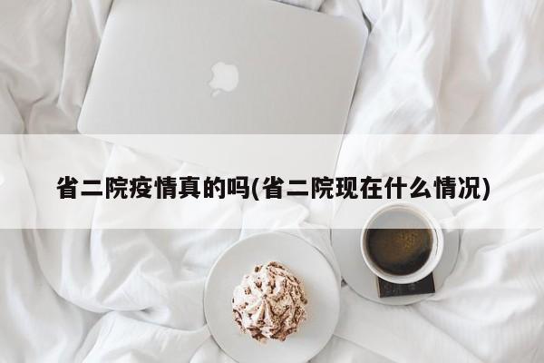 省二院疫情真的吗(省二院现在什么情况)