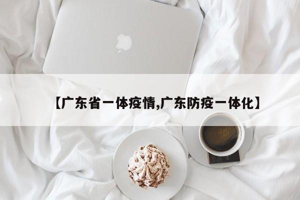【广东省一体疫情,广东防疫一体化】