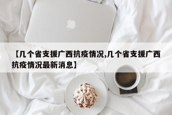 【几个省支援广西抗疫情况,几个省支援广西抗疫情况最新消息】