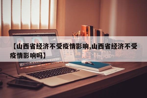 【山西省经济不受疫情影响,山西省经济不受疫情影响吗】