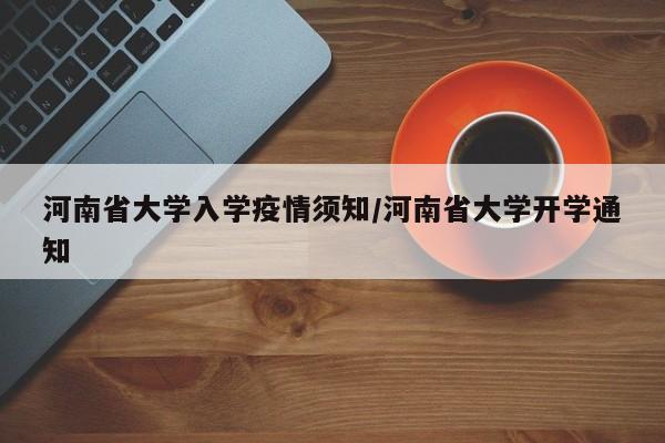 河南省大学入学疫情须知/河南省大学开学通知