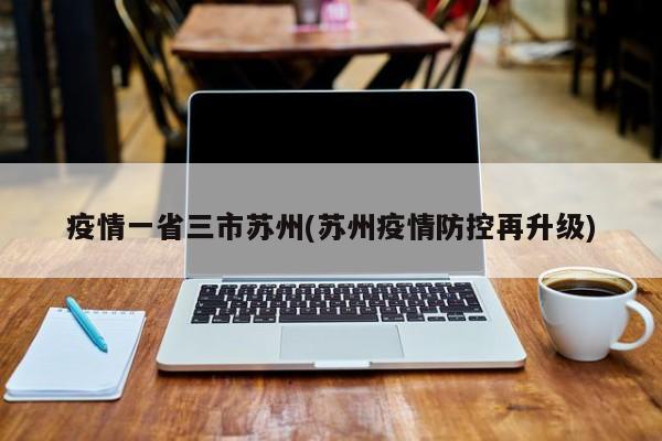疫情一省三市苏州(苏州疫情防控再升级)