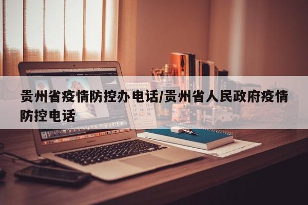 贵州省疫情防控办电话/贵州省人民政府疫情防控电话