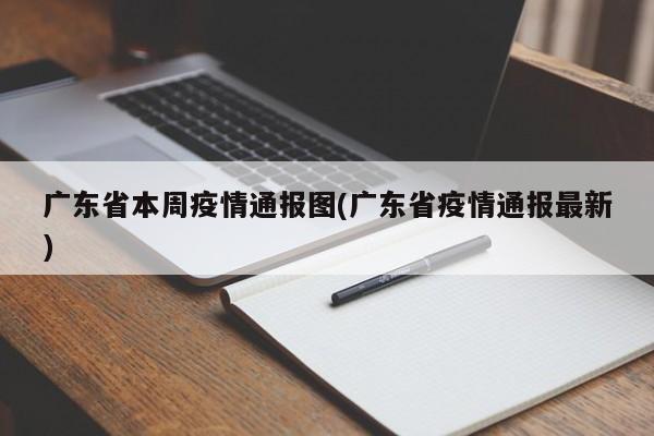广东省本周疫情通报图(广东省疫情通报最新)