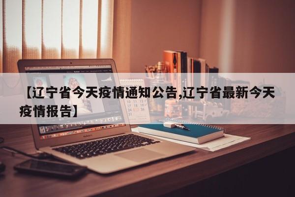 【辽宁省今天疫情通知公告,辽宁省最新今天疫情报告】