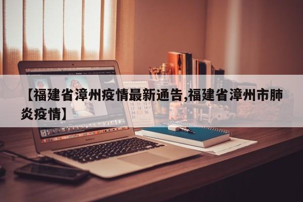 【福建省漳州疫情最新通告,福建省漳州市肺炎疫情】