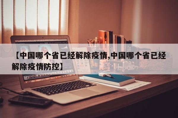 【中国哪个省已经解除疫情,中国哪个省已经解除疫情防控】