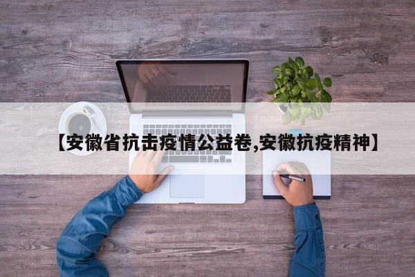 【安徽省抗击疫情公益卷,安徽抗疫精神】