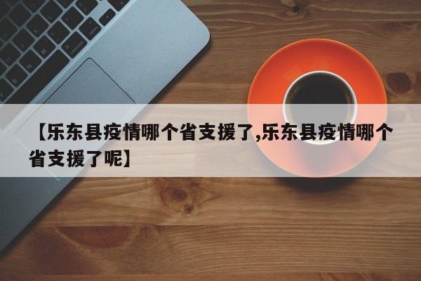 【乐东县疫情哪个省支援了,乐东县疫情哪个省支援了呢】
