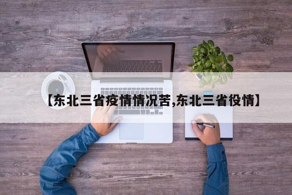 【东北三省疫情情况苦,东北三省役情】