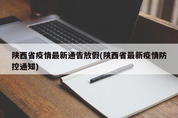陕西省疫情最新通告放假(陕西省最新疫情防控通知)