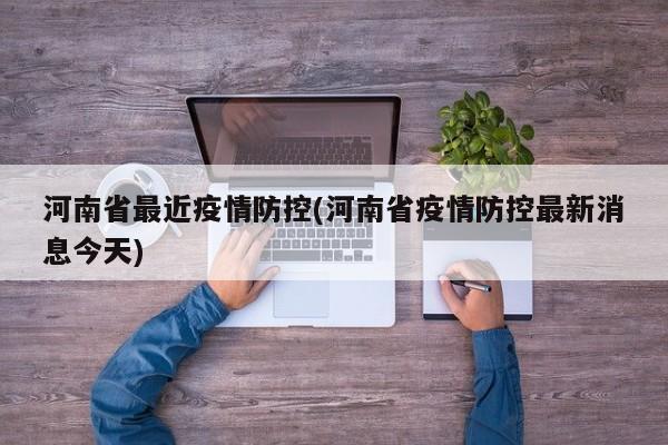 河南省最近疫情防控(河南省疫情防控最新消息今天)