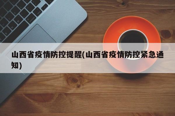 山西省疫情防控提醒(山西省疫情防控紧急通知)