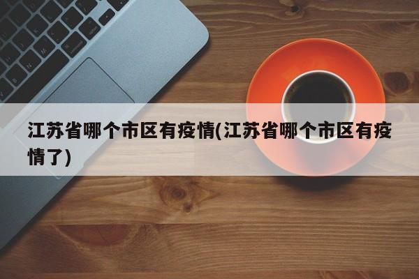 江苏省哪个市区有疫情(江苏省哪个市区有疫情了)