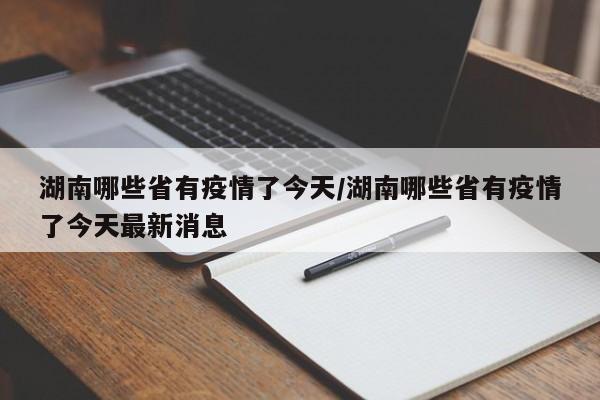 湖南哪些省有疫情了今天/湖南哪些省有疫情了今天最新消息