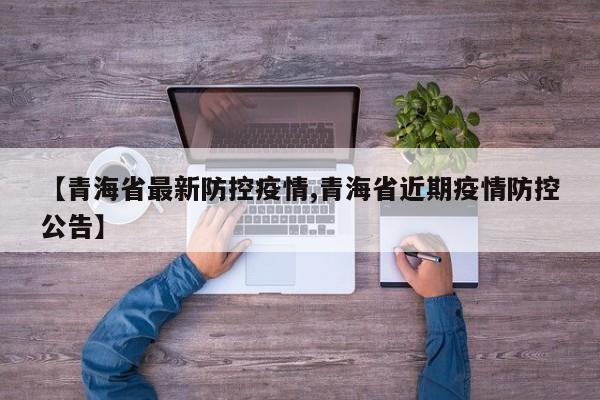 【青海省最新防控疫情,青海省近期疫情防控公告】
