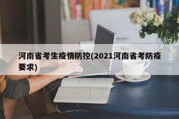 河南省考生疫情防控(2021河南省考防疫要求)
