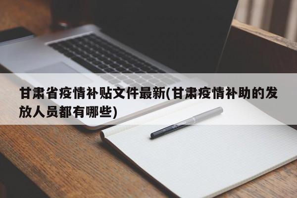 甘肃省疫情补贴文件最新(甘肃疫情补助的发放人员都有哪些)