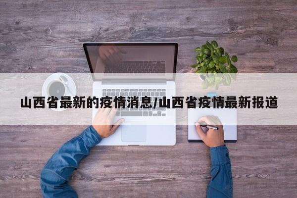 山西省最新的疫情消息/山西省疫情最新报道