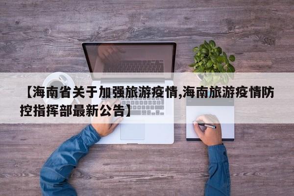 【海南省关于加强旅游疫情,海南旅游疫情防控指挥部最新公告】
