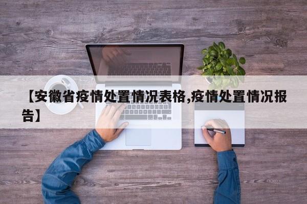 【安徽省疫情处置情况表格,疫情处置情况报告】