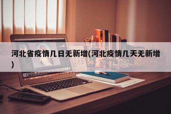河北省疫情几日无新增(河北疫情几天无新增)
