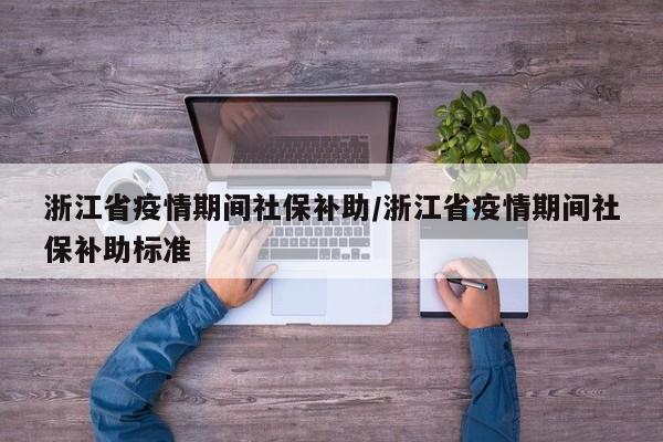 浙江省疫情期间社保补助/浙江省疫情期间社保补助标准