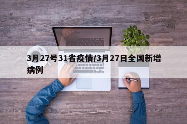 3月27号31省疫情/3月27日全国新增病例