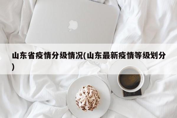 山东省疫情分级情况(山东最新疫情等级划分)