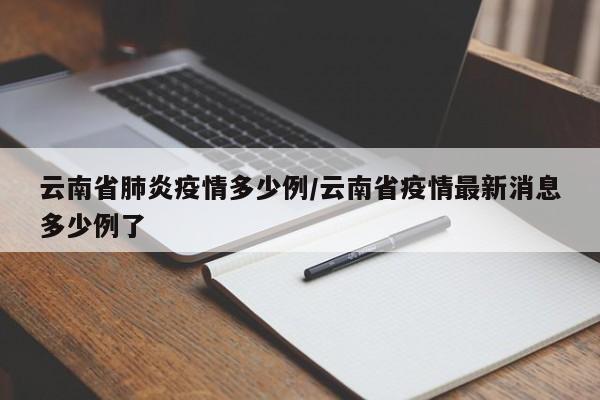云南省肺炎疫情多少例/云南省疫情最新消息多少例了
