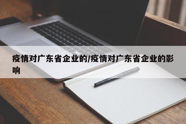疫情对广东省企业的/疫情对广东省企业的影响