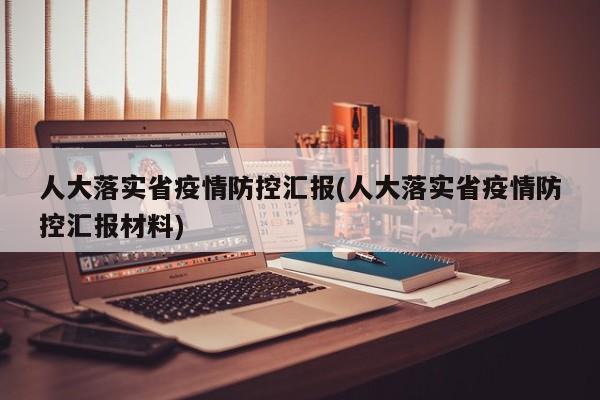 人大落实省疫情防控汇报(人大落实省疫情防控汇报材料)
